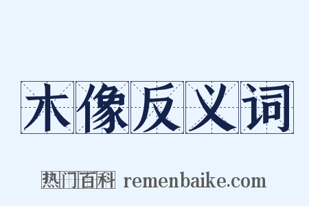 木像反义词是什么意思的图片